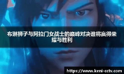 布琳狮子与阿拉门女战士的巅峰对决谁将赢得荣耀与胜利